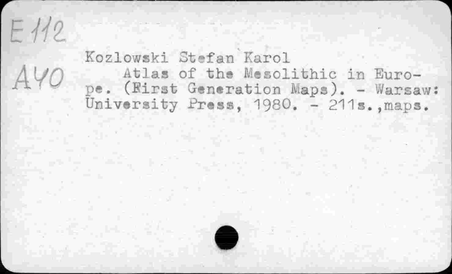 ﻿ЕІЇ2.
A4 О
Kozlowski Stefan Karol
Atlas of the Mesolithic in Europe. (Birst Generation Maps). - Warsaw: University Press, 1980. - 211s.,maps.